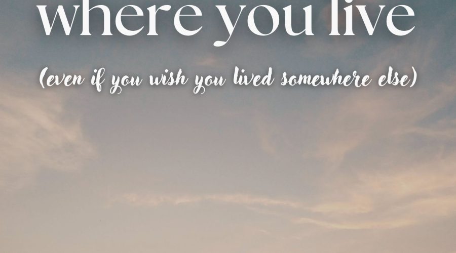 How to Fall in Love with Where You Live (Even If You Want to Move)
