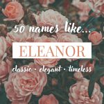 Names Like Eleanor (Classic, Elegant & Timeless)