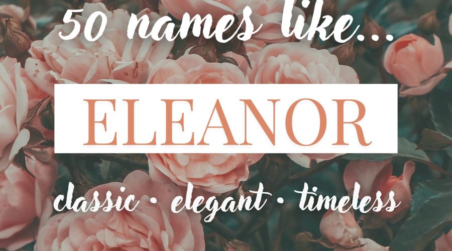 Names Like Eleanor (Classic, Elegant & Timeless)