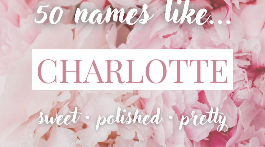 Names Like Charlotte (Sweet, Polished & Pretty Picks)