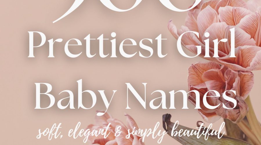 300 Prettiest Girl Names (Soft, Elegant & Simply Beautiful)