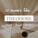 Names Like Theodore (Classic, Elegant & Timeless)