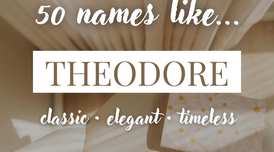 Names Like Theodore (Classic, Elegant & Timeless)