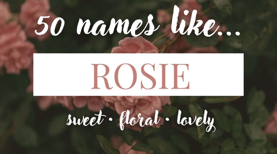 Names Like Rosie (Sweet, Floral & Lovely)