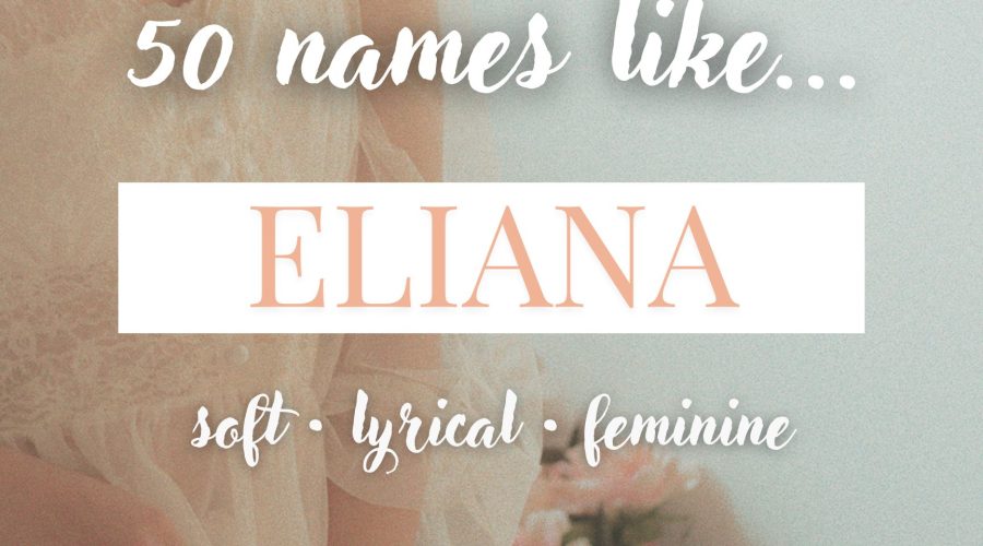 Names Like Eliana (Soft, Lyrical & Feminine)