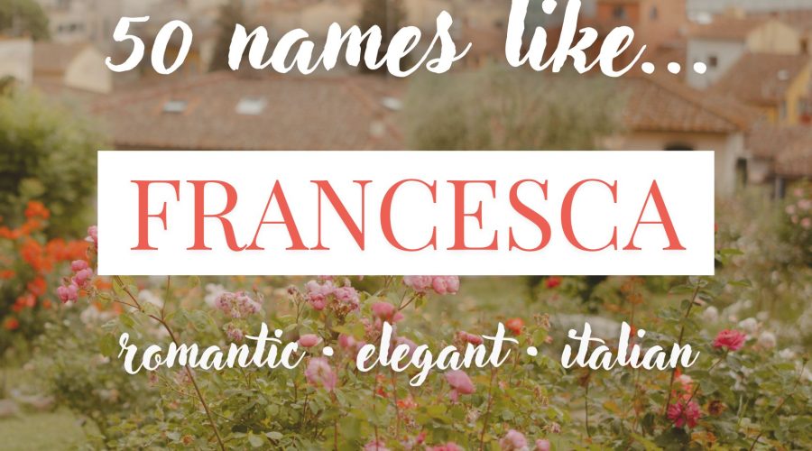 Names Like Francesca (Romantic, Elegant & Italian)
