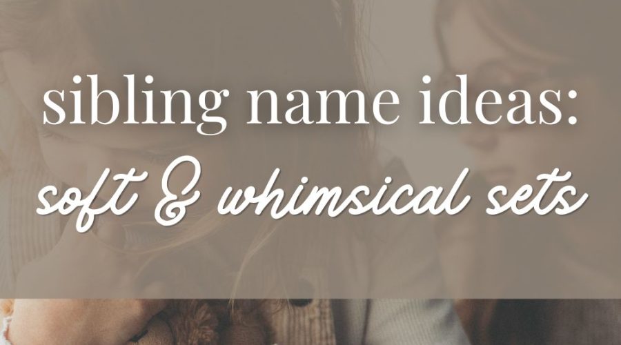 Sibling Name Ideas: Soft & Whimsical Sets