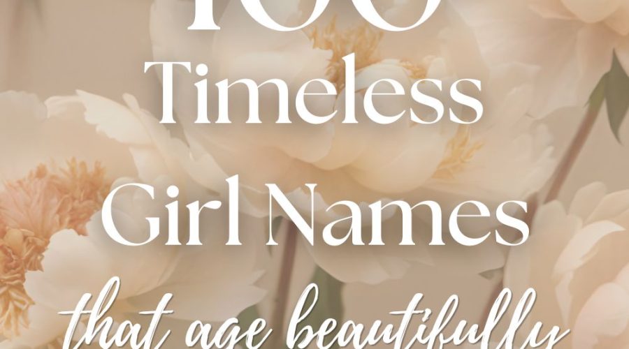 100 Timeless Girl Names That Grow Beautifully With Age