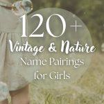 120+ Vintage & Nature Name Combinations for Girls