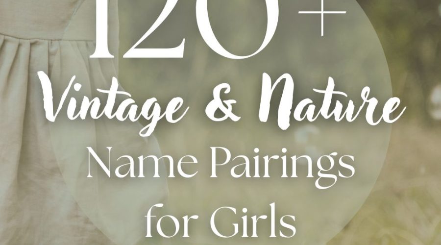 120+ Vintage & Nature Name Combinations for Girls