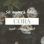 Names Like Cora (Sweet, Vintage & Quiet)