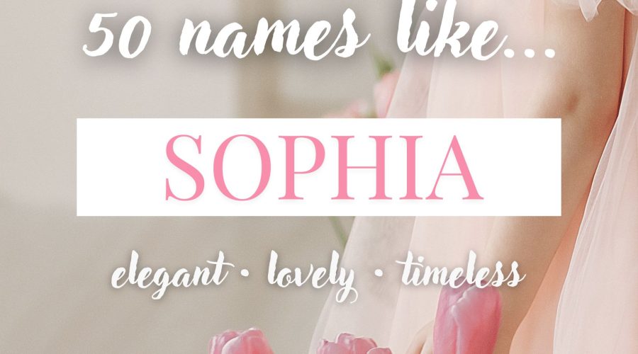 Names Like Sophia (Elegant, Lovely & Timeless)