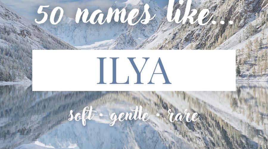 Names Like Ilya (Soft, Gentle & Rare)
