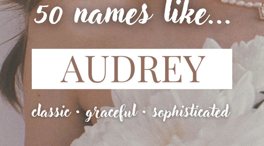 Names Like Audrey (Classic, Graceful & Sophisticated)