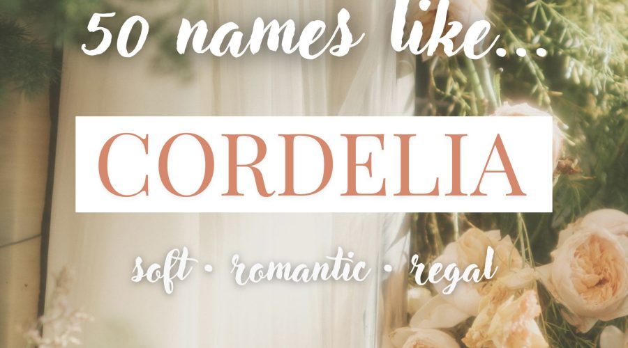 Names Like Cordelia (Soft, Romantic & Regal)